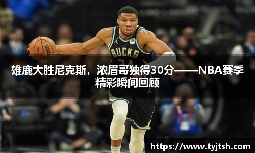 雄鹿大胜尼克斯，浓眉哥独得30分——NBA赛季精彩瞬间回顾