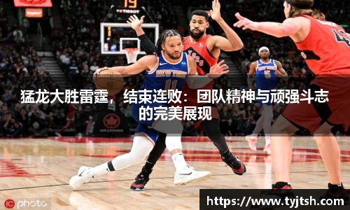 猛龙大胜雷霆，结束连败：团队精神与顽强斗志的完美展现