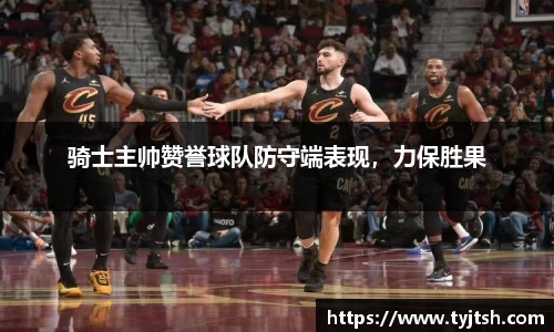骑士主帅赞誉球队防守端表现，力保胜果