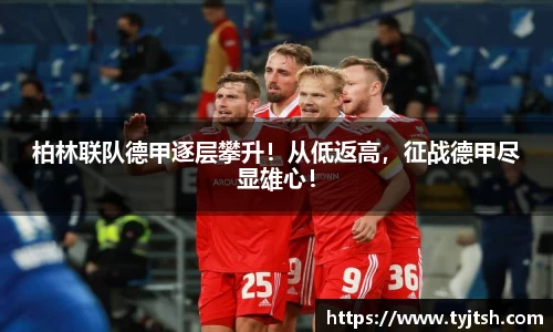 柏林联队德甲逐层攀升！从低返高，征战德甲尽显雄心！