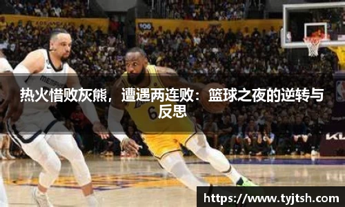 热火惜败灰熊，遭遇两连败：篮球之夜的逆转与反思