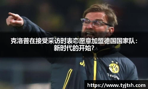 克洛普在接受采访时表态愿意加盟德国国家队：新时代的开始？