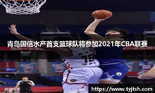 青岛国信水产首支篮球队将参加2021年CBA联赛