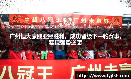 广州恒大豪取亚冠胜利，成功晋级下一轮赛事，实现强势逆袭