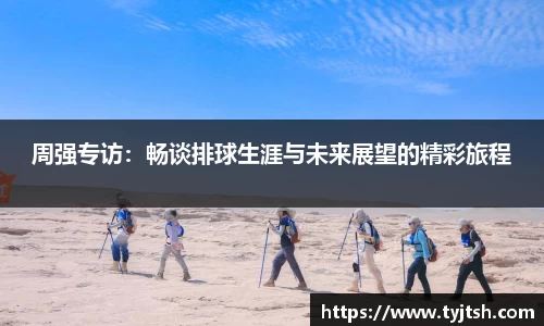 周强专访：畅谈排球生涯与未来展望的精彩旅程
