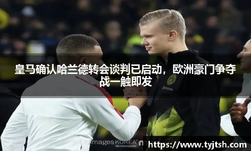 皇马确认哈兰德转会谈判已启动，欧洲豪门争夺战一触即发