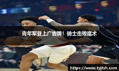 青年军登上广告牌！骑士击败魔术
