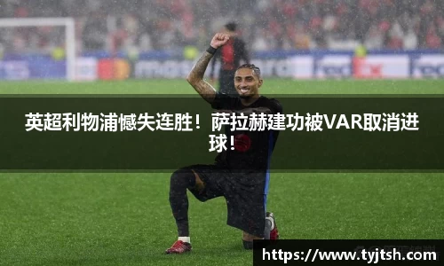 英超利物浦憾失连胜！萨拉赫建功被VAR取消进球！