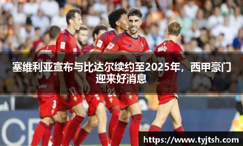 塞维利亚宣布与比达尔续约至2025年，西甲豪门迎来好消息