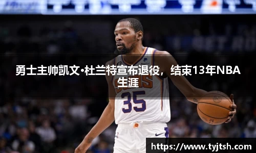 勇士主帅凯文·杜兰特宣布退役，结束13年NBA生涯