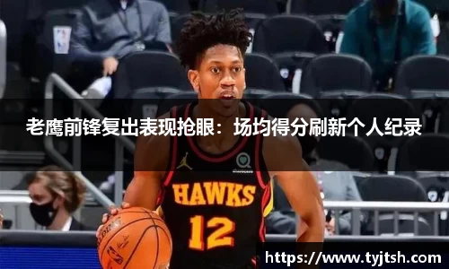 老鹰前锋复出表现抢眼：场均得分刷新个人纪录