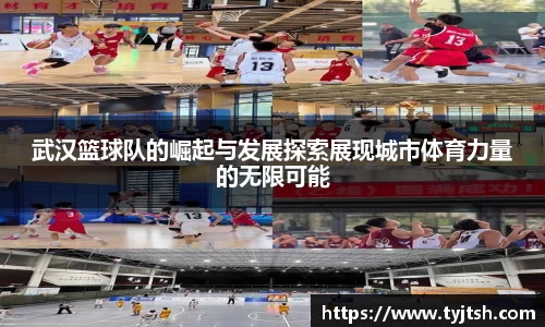 武汉篮球队的崛起与发展探索展现城市体育力量的无限可能