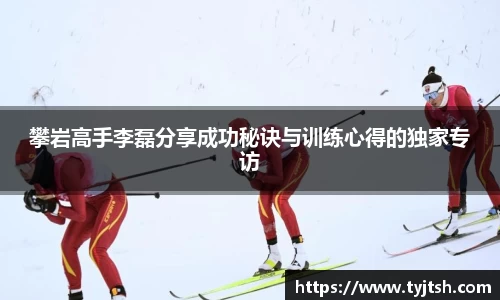 攀岩高手李磊分享成功秘诀与训练心得的独家专访