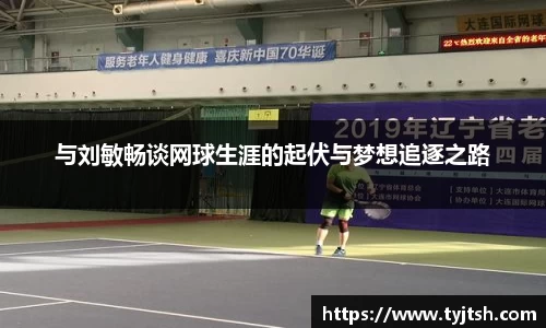 与刘敏畅谈网球生涯的起伏与梦想追逐之路