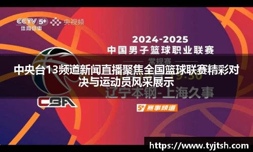 中央台13频道新闻直播聚焦全国篮球联赛精彩对决与运动员风采展示