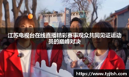 江苏电视台在线直播精彩赛事观众共同见证运动员的巅峰对决