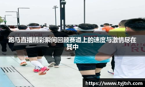 跑马直播精彩瞬间回顾赛道上的速度与激情尽在其中