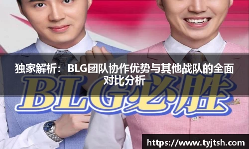 独家解析：BLG团队协作优势与其他战队的全面对比分析