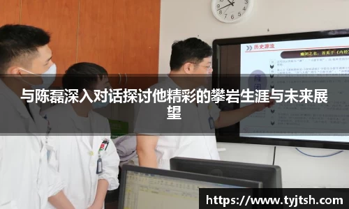 与陈磊深入对话探讨他精彩的攀岩生涯与未来展望