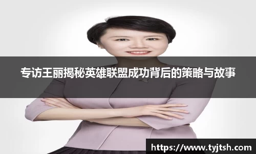 专访王丽揭秘英雄联盟成功背后的策略与故事