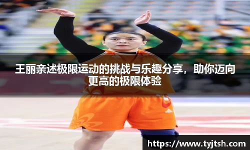王丽亲述极限运动的挑战与乐趣分享，助你迈向更高的极限体验