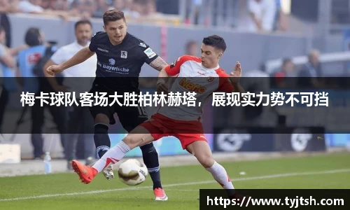 梅卡球队客场大胜柏林赫塔，展现实力势不可挡