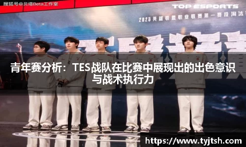 青年赛分析：TES战队在比赛中展现出的出色意识与战术执行力