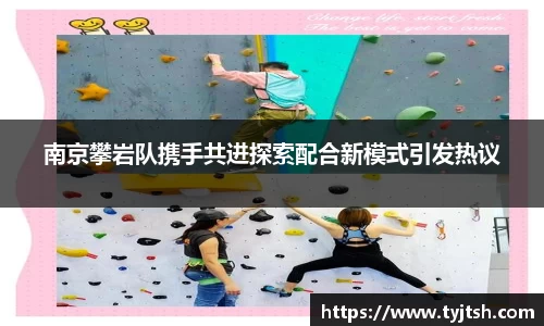 南京攀岩队携手共进探索配合新模式引发热议