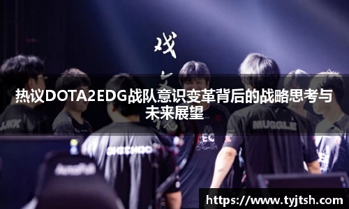 热议DOTA2EDG战队意识变革背后的战略思考与未来展望