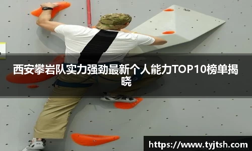 西安攀岩队实力强劲最新个人能力TOP10榜单揭晓