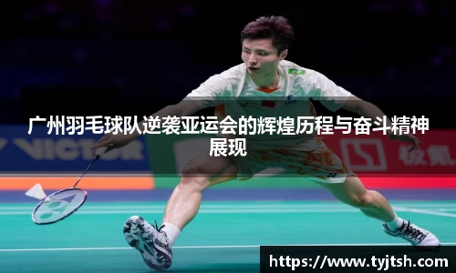 广州羽毛球队逆袭亚运会的辉煌历程与奋斗精神展现