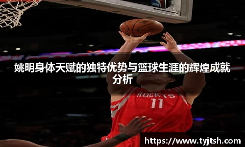 姚明身体天赋的独特优势与篮球生涯的辉煌成就分析