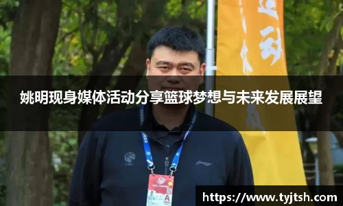 姚明现身媒体活动分享篮球梦想与未来发展展望