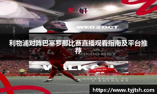 利物浦对阵巴塞罗那比赛直播观看指南及平台推荐