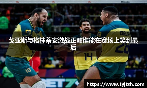戈亚斯与格林蒂安激战正酣谁能在赛场上笑到最后