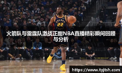 火箭队与雷霆队激战正酣NBA直播精彩瞬间回顾与分析