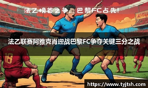法乙联赛阿雅克肖迎战巴黎FC争夺关键三分之战