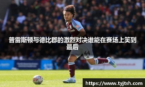 普雷斯顿与德比郡的激烈对决谁能在赛场上笑到最后