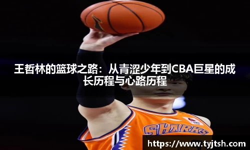 王哲林的篮球之路：从青涩少年到CBA巨星的成长历程与心路历程