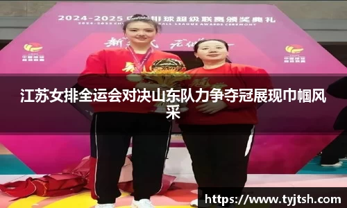 江苏女排全运会对决山东队力争夺冠展现巾帼风采